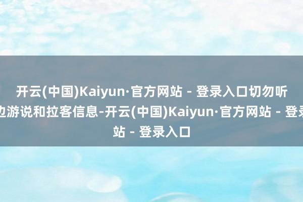 开云(中国)Kaiyun·官方网站 - 登录入口切勿听信街边游说和拉客信息-开云(中国)Kaiyun·官方网站 - 登录入口