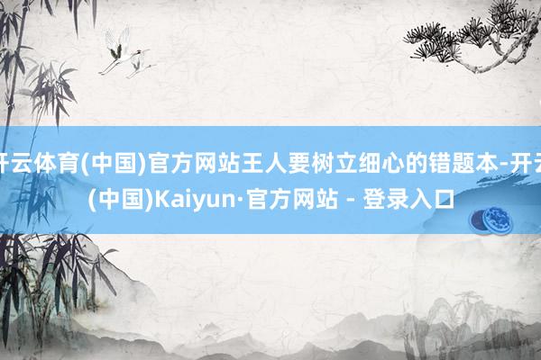 开云体育(中国)官方网站王人要树立细心的错题本-开云(中国)Kaiyun·官方网站 - 登录入口