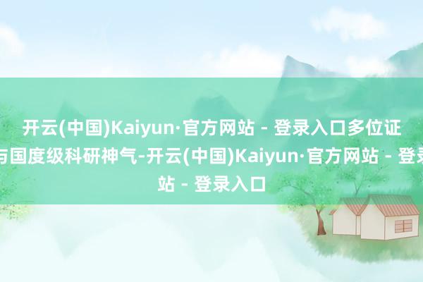 开云(中国)Kaiyun·官方网站 - 登录入口多位证据参与国度级科研神气-开云(中国)Kaiyun·官方网站 - 登录入口